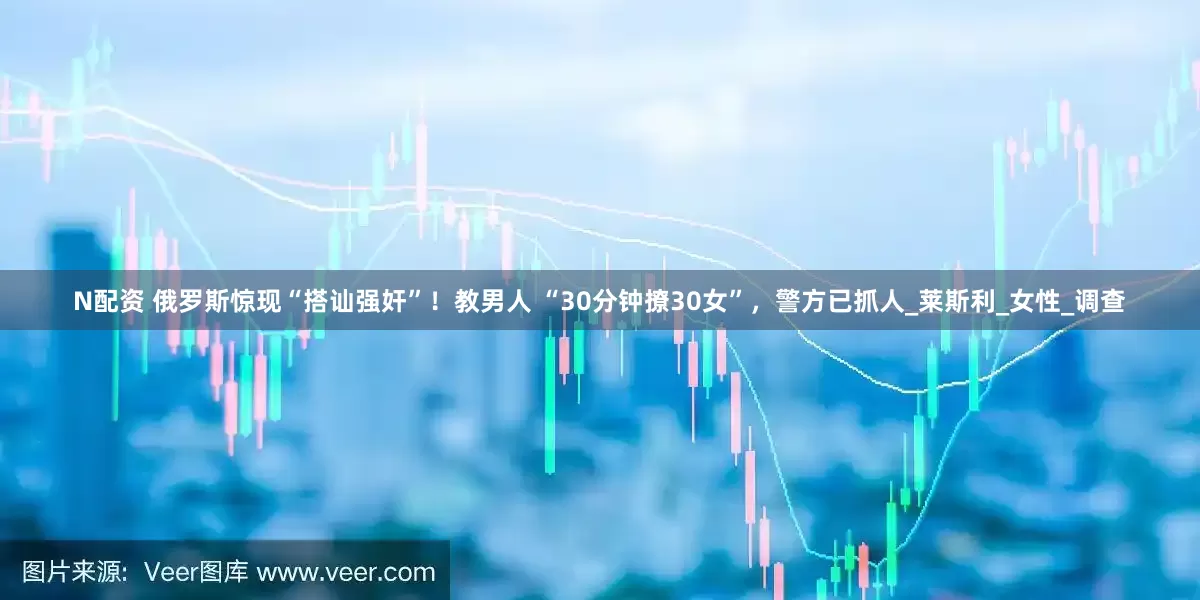 N配资 俄罗斯惊现“搭讪强奸”！教男人 “30分钟撩30女”，警方已抓人_莱斯利_女性_调查