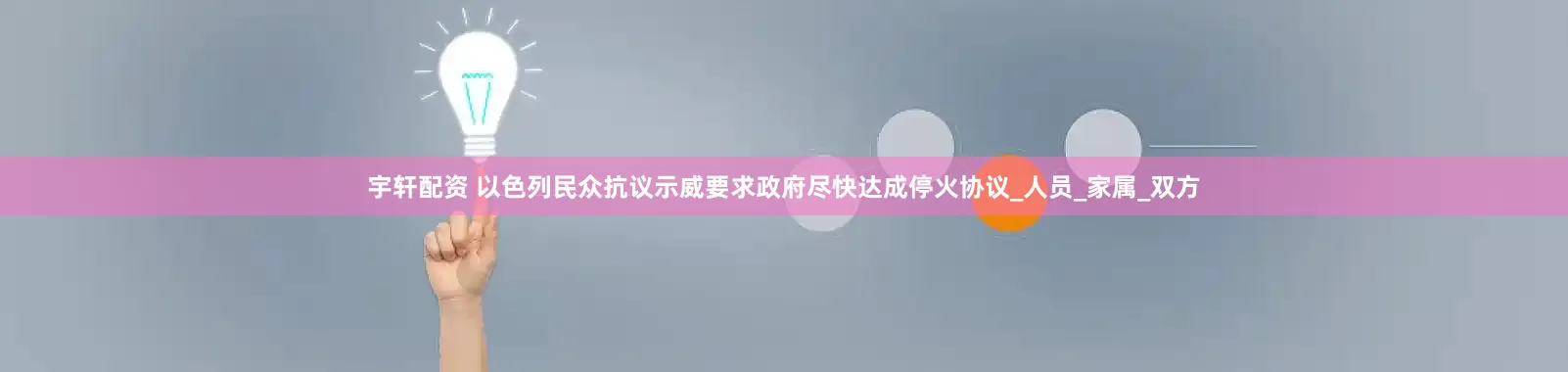 宇轩配资 以色列民众抗议示威要求政府尽快达成停火协议_人员_家属_双方