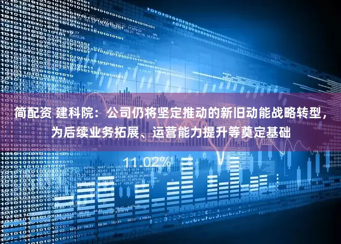 简配资 建科院：公司仍将坚定推动的新旧动能战略转型，为后续业务拓展、运营能力提升等奠定基础