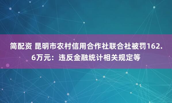 简配资 昆明市农村信用合作社联合社被罚162.6万元：违反金融统计相关规定等